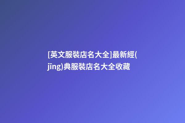 [英文服裝店名大全]最新經(jīng)典服裝店名大全收藏-第1張-店鋪起名-玄機(jī)派